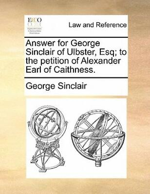 Answer For George Sinclair Of Ulbster Esq; To The Petition Of Alexander Ea... $14.09