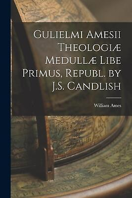 Gulielmi Amesii Theologi Medull Libe Primus Republ. by J.S. Candlish by William #ad $29.58