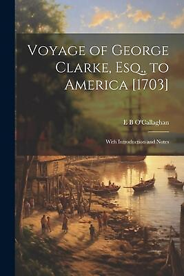 Voyage of George Clarke Esq. to America 1703 : With Introduction and Notes by AU $61.22