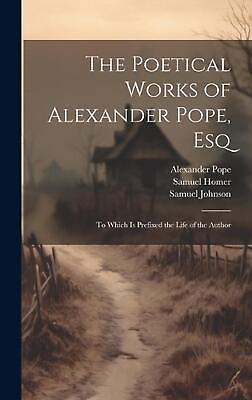 The Poetical Works of Alexander Pope Esq: To Which Is Prefixed the Life of the AU $114.39