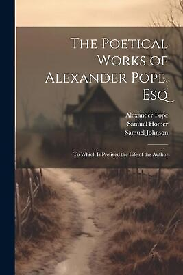The Poetical Works of Alexander Pope Esq: To Which Is Prefixed the Life of the AU $84.55
