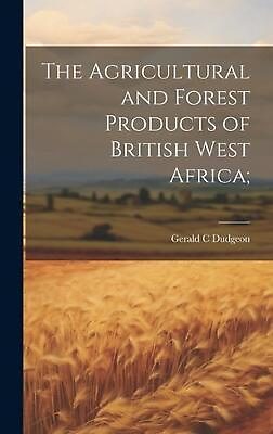 #ad The Agricultural and Forest Products of British West Africa; by Gerald C. Dudgeo $43.58