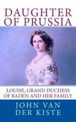 Daughter Of Prussia: Louise Grand Duchess Of Baden And Her Family $13.33